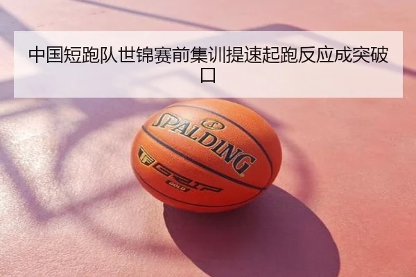中国短跑队世锦赛前集训提速起跑反应成突破口