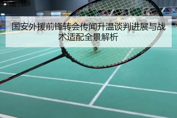国安外援前锋转会传闻升温谈判进展与战术适配全景解析